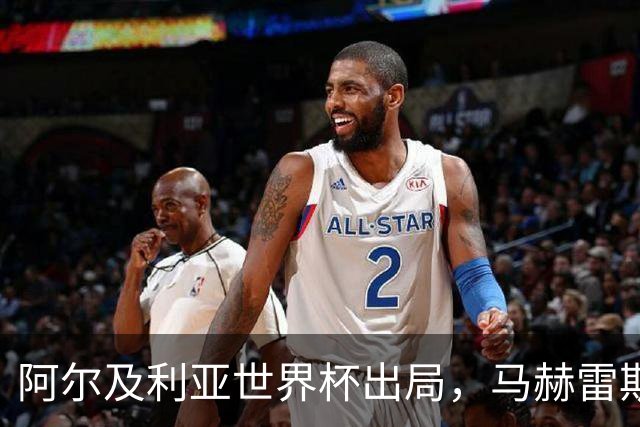 阿尔及利亚世界杯出局，马赫雷斯领衔的球星们现效力何方？